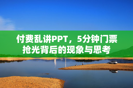 付费乱讲PPT，5分钟门票抢光背后的现象与思考