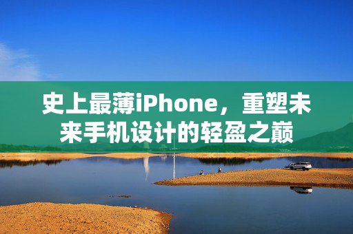 史上最薄iPhone，重塑未来手机设计的轻盈之巅