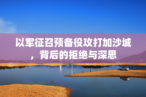 以军征召预备役攻打加沙城，背后的拒绝与深思