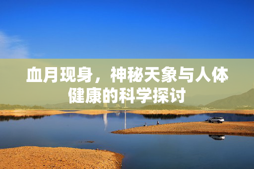 血月现身，神秘天象与人体健康的科学探讨