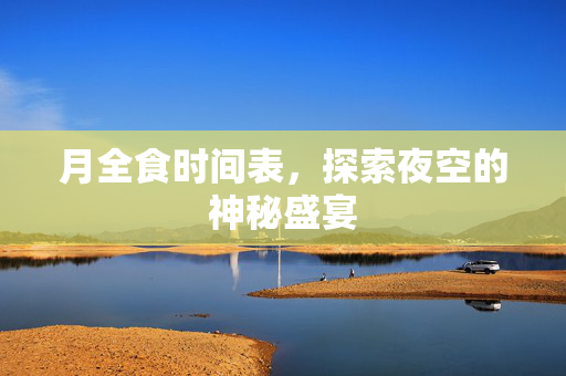 月全食时间表，探索夜空的神秘盛宴