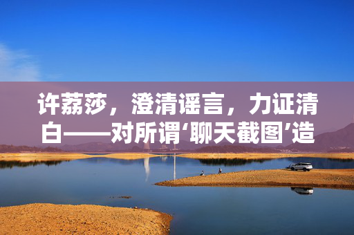 许荔莎，澄清谣言，力证清白——对所谓‘聊天截图’造假事件的正式回应