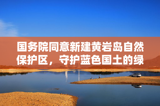 国务院同意新建黄岩岛自然保护区，守护蓝色国土的绿色行动