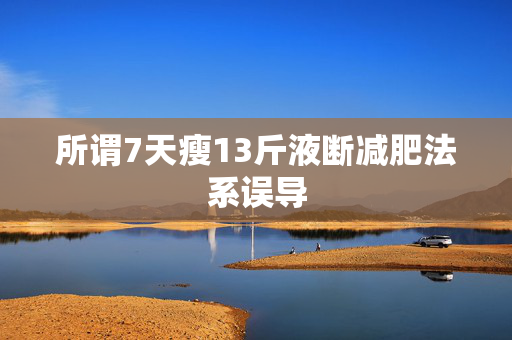 所谓7天瘦13斤液断减肥法系误导