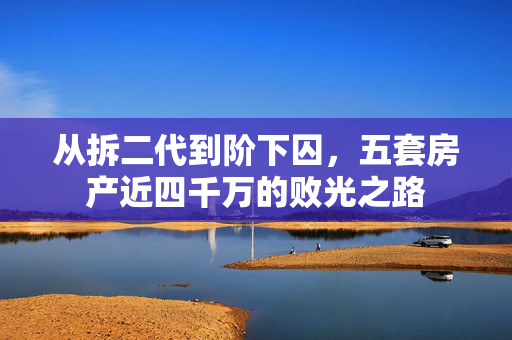 从拆二代到阶下囚，五套房产近四千万的败光之路