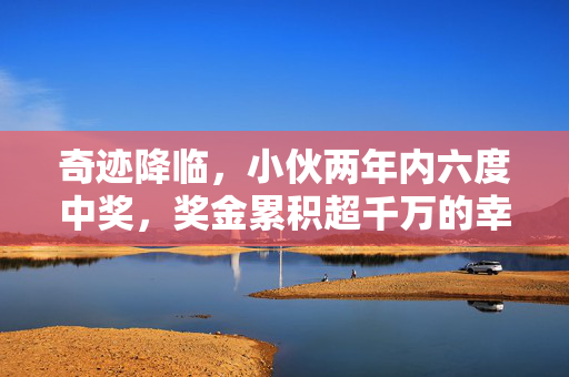 奇迹降临，小伙两年内六度中奖，奖金累积超千万的幸运之旅