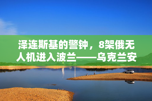 泽连斯基的警钟，8架俄无人机进入波兰——乌克兰安全局势的严峻挑战