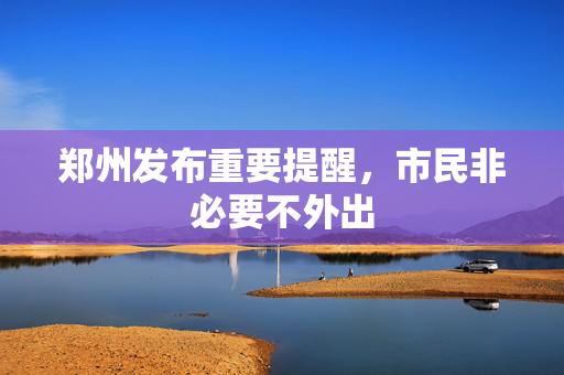 郑州发布重要提醒，市民非必要不外出
