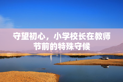 守望初心，小学校长在教师节前的特殊守候