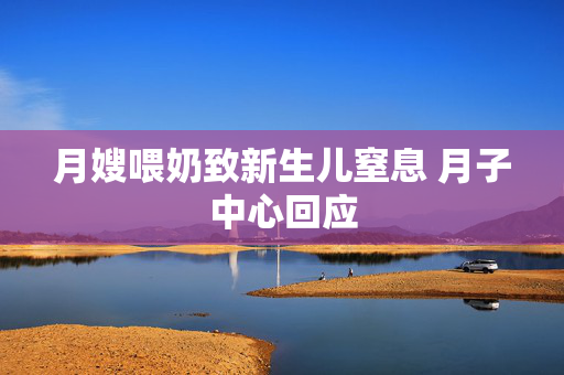 月嫂喂奶致新生儿窒息 月子中心回应