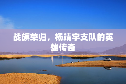 战旗荣归，杨靖宇支队的英雄传奇
