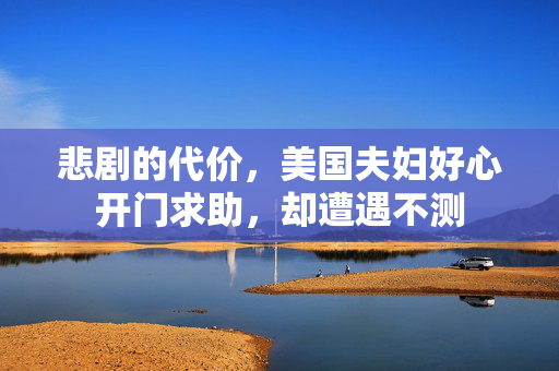 悲剧的代价，美国夫妇好心开门求助，却遭遇不测