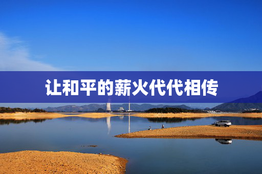 让和平的薪火代代相传