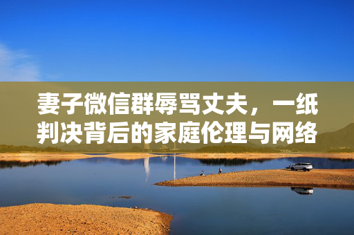 妻子微信群辱骂丈夫，一纸判决背后的家庭伦理与网络文明
