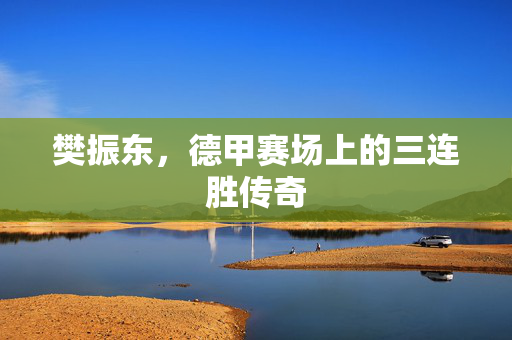 樊振东，德甲赛场上的三连胜传奇