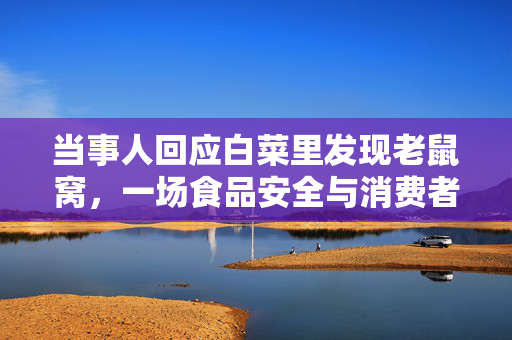 当事人回应白菜里发现老鼠窝，一场食品安全与消费者权益的较量