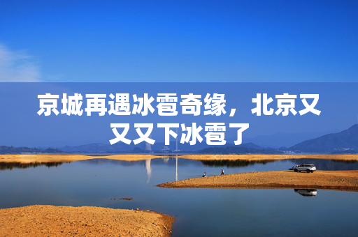 京城再遇冰雹奇缘，北京又又又下冰雹了