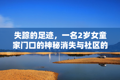 失踪的足迹，一名2岁女童家门口的神秘消失与社区的10日寻觅