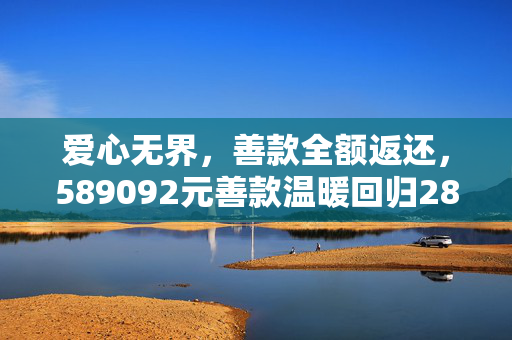爱心无界，善款全额返还，589092元善款温暖回归28689位网友