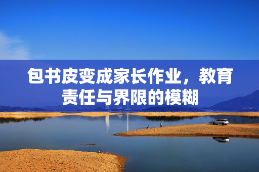 包书皮变成家长作业，教育责任与界限的模糊