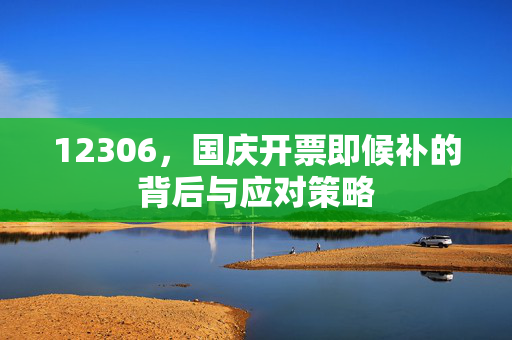 12306，国庆开票即候补的背后与应对策略