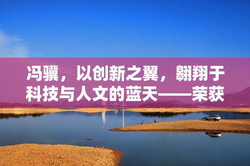 冯骥，以创新之翼，翱翔于科技与人文的蓝天——荣获浙江省政府表彰的杰出贡献