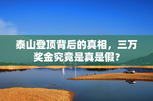 泰山登顶背后的真相，三万奖金究竟是真是假？