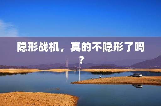隐形战机，真的不隐形了吗？