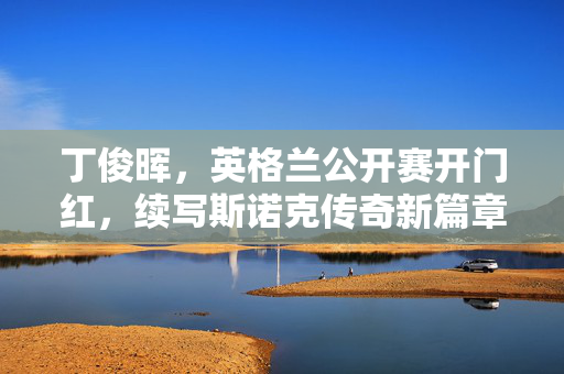 丁俊晖，英格兰公开赛开门红，续写斯诺克传奇新篇章