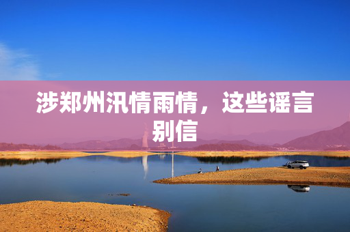 涉郑州汛情雨情，这些谣言别信
