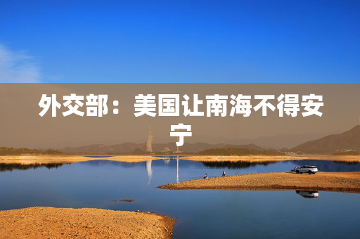 外交部：美国让南海不得安宁