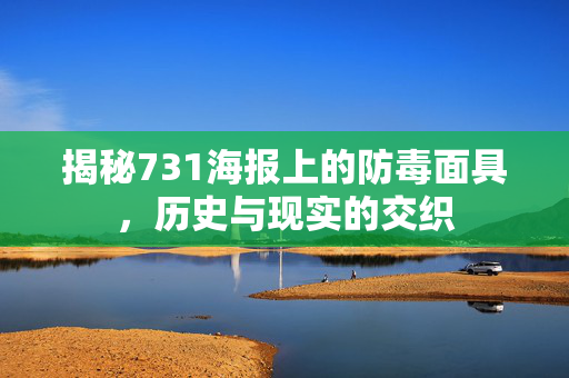 揭秘731海报上的防毒面具，历史与现实的交织