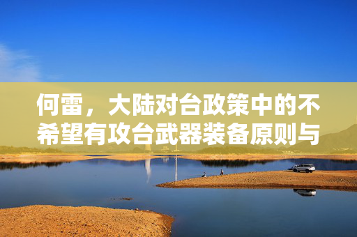 何雷，大陆对台政策中的不希望有攻台武器装备原则与和平愿景