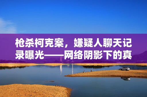 枪杀柯克案，嫌疑人聊天记录曝光——网络阴影下的真相探寻