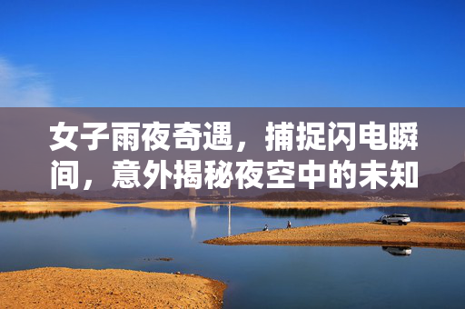 女子雨夜奇遇，捕捉闪电瞬间，意外揭秘夜空中的未知黑影