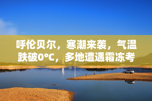 呼伦贝尔，寒潮来袭，气温跌破0℃，多地遭遇霜冻考验