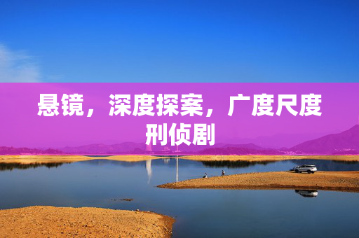 悬镜，深度探案，广度尺度刑侦剧