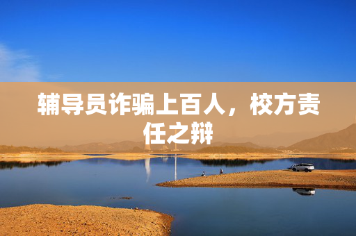辅导员诈骗上百人，校方责任之辩