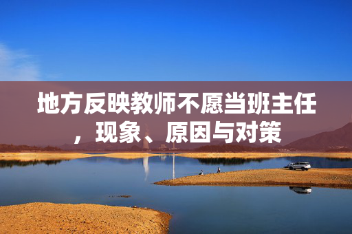 地方反映教师不愿当班主任，现象、原因与对策