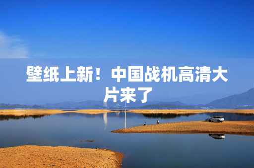 壁纸上新！中国战机高清大片来了