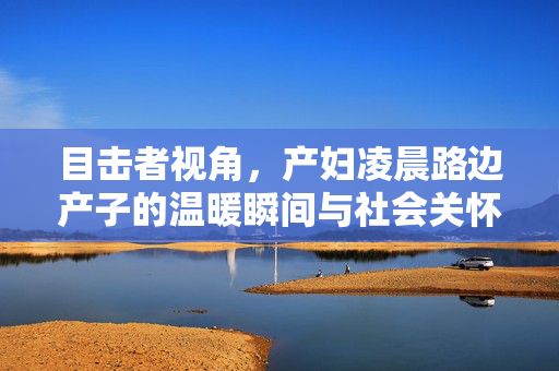 目击者视角，产妇凌晨路边产子的温暖瞬间与社会关怀
