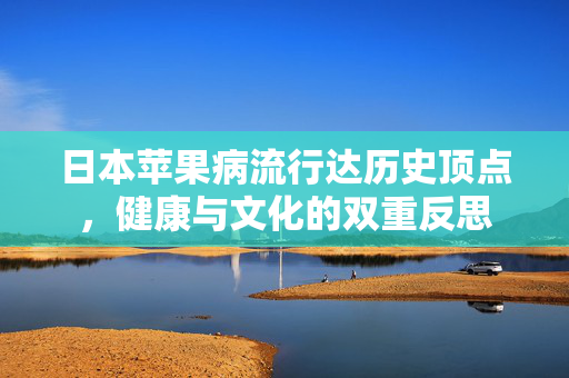 日本苹果病流行达历史顶点，健康与文化的双重反思