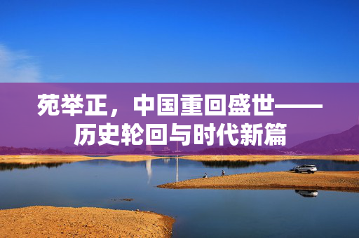 苑举正，中国重回盛世——历史轮回与时代新篇
