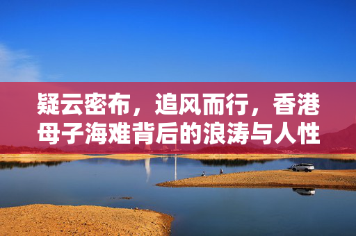 疑云密布，追风而行，香港母子海难背后的浪涛与人性光辉