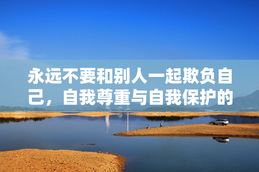 永远不要和别人一起欺负自己，自我尊重与自我保护的艺术