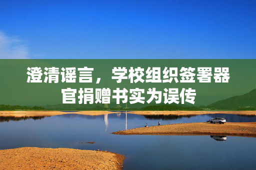 澄清谣言，学校组织签署器官捐赠书实为误传