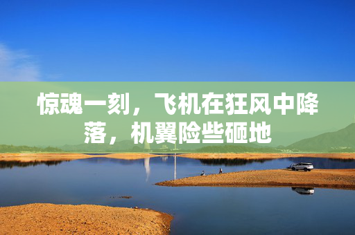 惊魂一刻，飞机在狂风中降落，机翼险些砸地