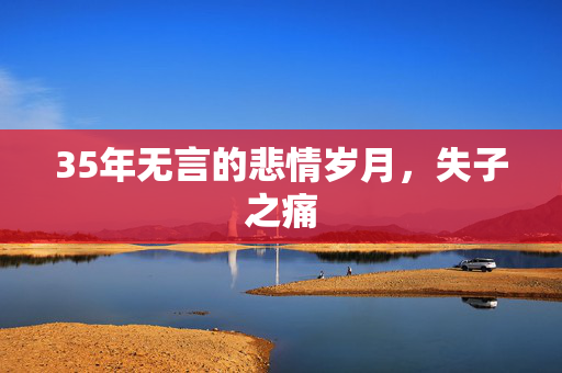 35年无言的悲情岁月，失子之痛