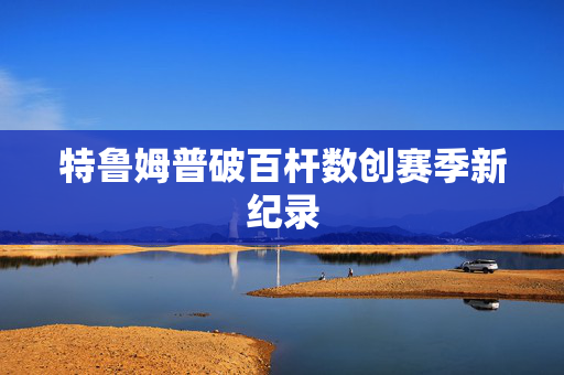 特鲁姆普破百杆数创赛季新纪录