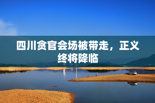 四川贪官会场被带走，正义终将降临